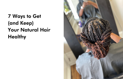 7 Ways to Get (and Keep) Your Natural Hair Healthy
